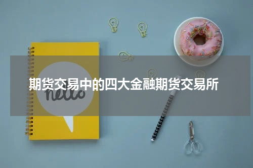  期货交易中的四大金融期货交易所