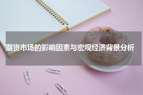  期货市场的影响因素与宏观经济背景分析