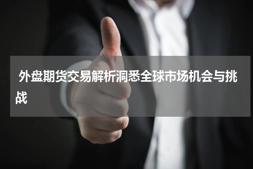  外盘期货交易解析洞悉全球市场机会与挑战