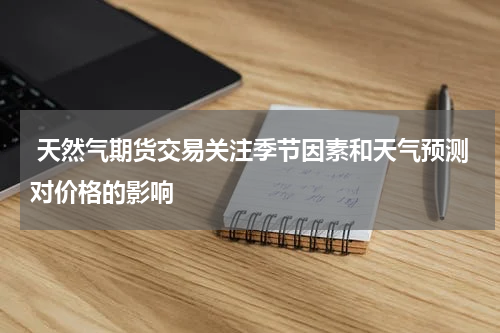  天然气期货交易关注季节因素和天气预测对价格的影响