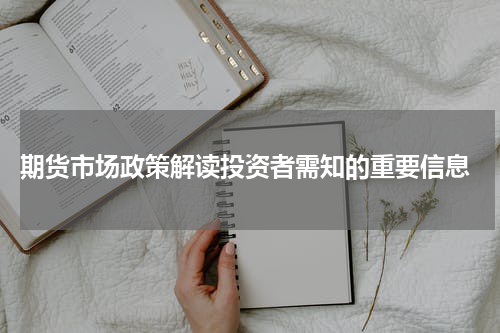  期货市场政策解读投资者需知的重要信息