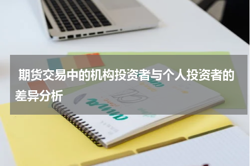  期货交易中的机构投资者与个人投资者的差异分析