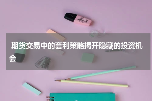  期货交易中的套利策略揭开隐藏的投资机会