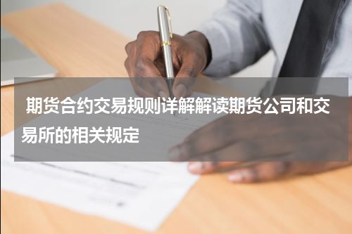  期货合约交易规则详解解读期货公司和交易所的相关规定