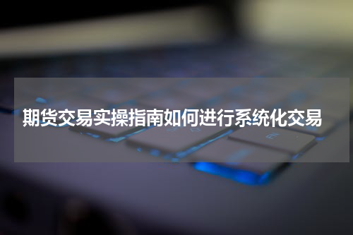  期货交易实操指南如何进行系统化交易