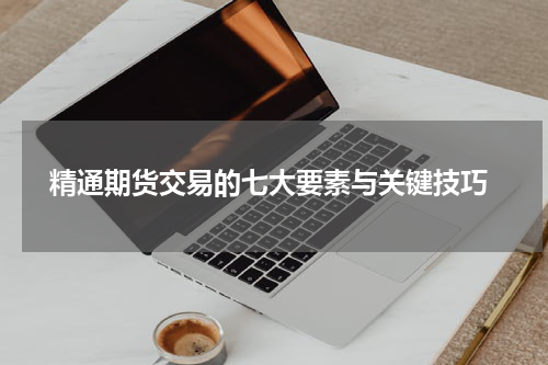  精通期货交易的七大要素与关键技巧
