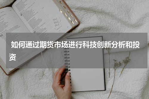  如何通过期货市场进行科技创新分析和投资