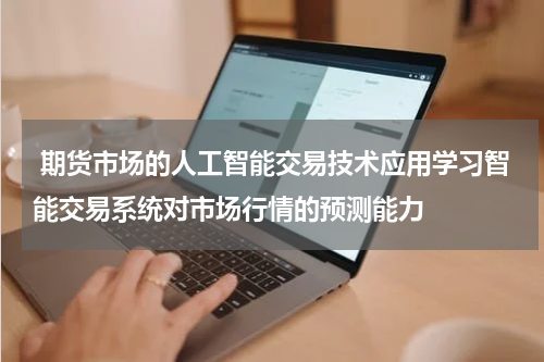  期货市场的人工智能交易技术应用学习智能交易系统对市场行情的预测能力