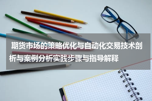  期货市场的策略优化与自动化交易技术剖析与案例分析实践步骤与指导解释