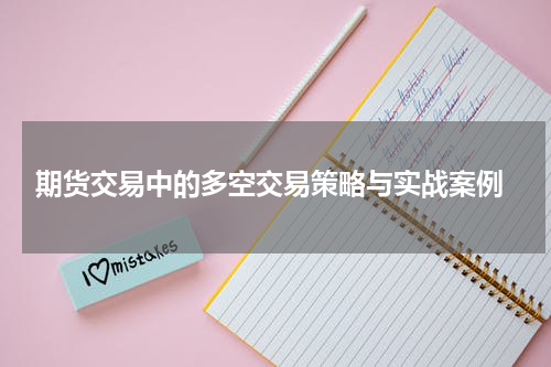  期货交易中的多空交易策略与实战案例