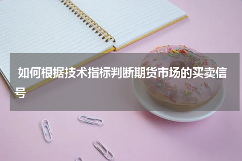  如何根据技术指标判断期货市场的买卖信号