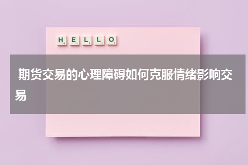  期货交易的心理障碍如何克服情绪影响交易
