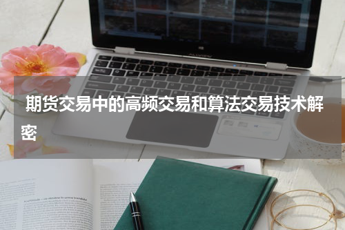  期货交易中的高频交易和算法交易技术解密