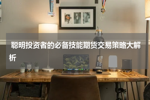  聪明投资者的必备技能期货交易策略大解析