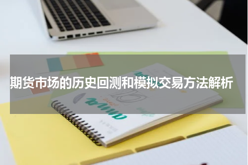  期货市场的历史回测和模拟交易方法解析