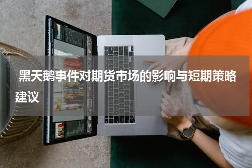  黑天鹅事件对期货市场的影响与短期策略建议