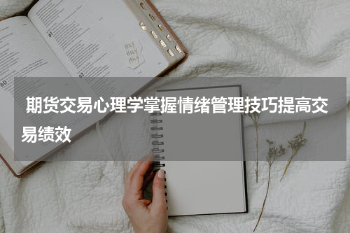  期货交易心理学掌握情绪管理技巧提高交易绩效