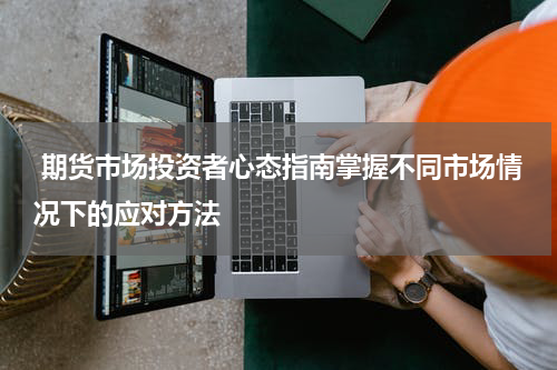  期货市场投资者心态指南掌握不同市场情况下的应对方法