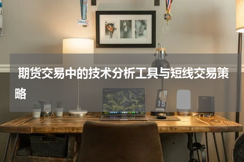  期货交易中的技术分析工具与短线交易策略