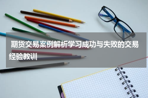  期货交易案例解析学习成功与失败的交易经验教训