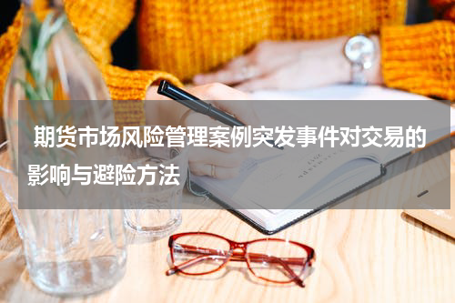  期货市场风险管理案例突发事件对交易的影响与避险方法