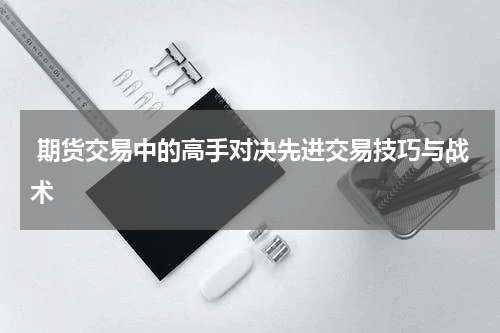  期货交易中的高手对决先进交易技巧与战术