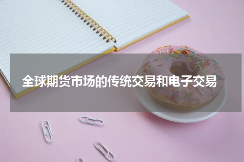  全球期货市场的传统交易和电子交易