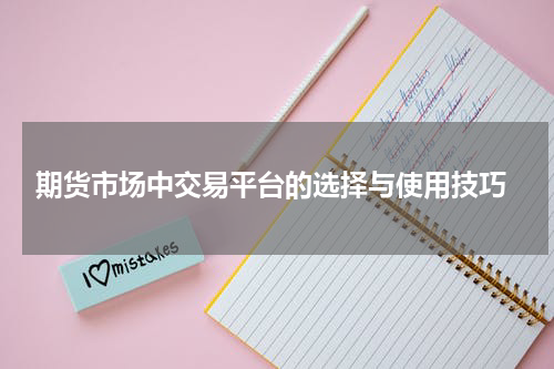  期货市场中交易平台的选择与使用技巧