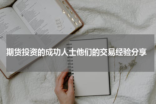 期货投资的成功人士他们的交易经验分享