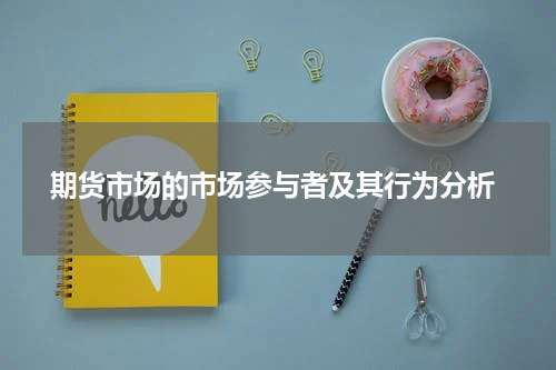  期货市场的市场参与者及其行为分析