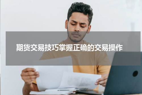  期货交易技巧掌握正确的交易操作
