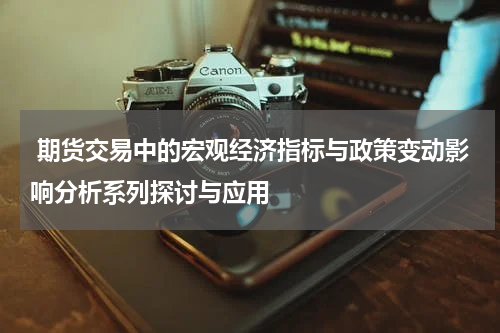  期货交易中的宏观经济指标与政策变动影响分析系列探讨与应用