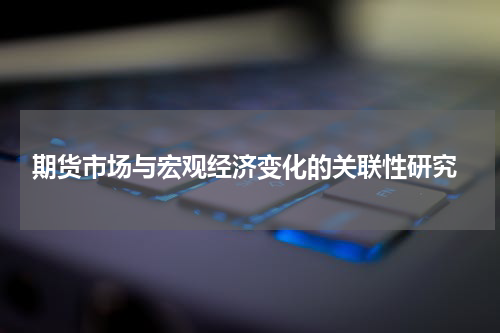  期货市场与宏观经济变化的关联性研究