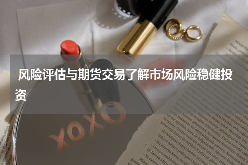  风险评估与期货交易了解市场风险稳健投资