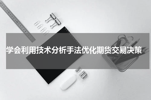  学会利用技术分析手法优化期货交易决策