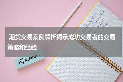  期货交易案例解析揭示成功交易者的交易策略和经验