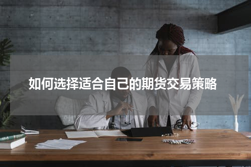  如何选择适合自己的期货交易策略