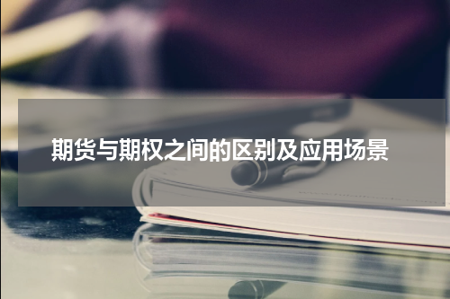  期货与期权之间的区别及应用场景