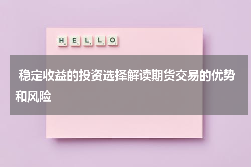  稳定收益的投资选择解读期货交易的优势和风险