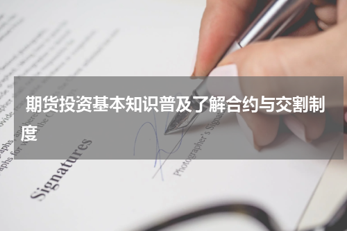  期货投资基本知识普及了解合约与交割制度
