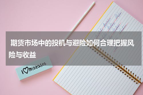  期货市场中的投机与避险如何合理把握风险与收益