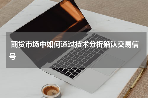 期货市场中如何通过技术分析确认交易信号
