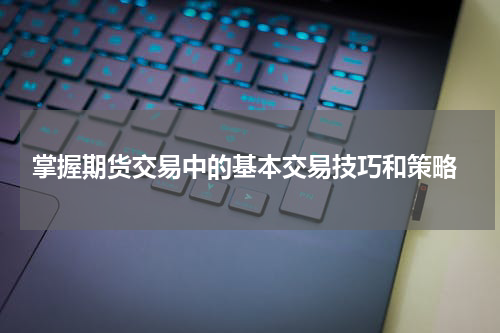  掌握期货交易中的基本交易技巧和策略