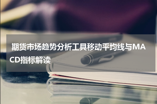  期货市场趋势分析工具移动平均线与MACD指标解读