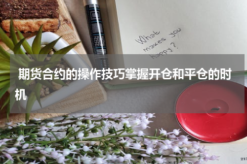  期货合约的操作技巧掌握开仓和平仓的时机