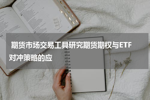  期货市场交易工具研究期货期权与ETF对冲策略的应