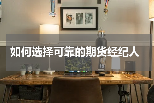  如何选择可靠的期货经纪人