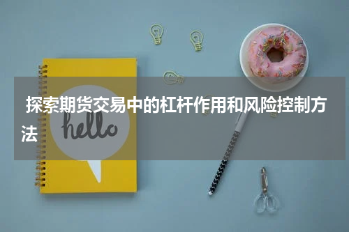  探索期货交易中的杠杆作用和风险控制方法
