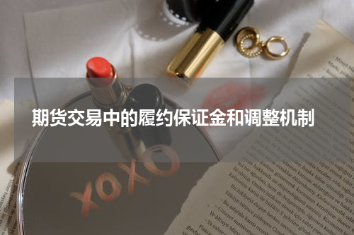  期货交易中的履约保证金和调整机制