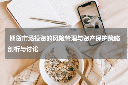  期货市场投资的风险管理与资产保护策略剖析与讨论
